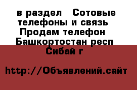  в раздел : Сотовые телефоны и связь » Продам телефон . Башкортостан респ.,Сибай г.